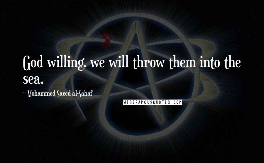 Mohammed Saeed Al-Sahaf Quotes: God willing, we will throw them into the sea.