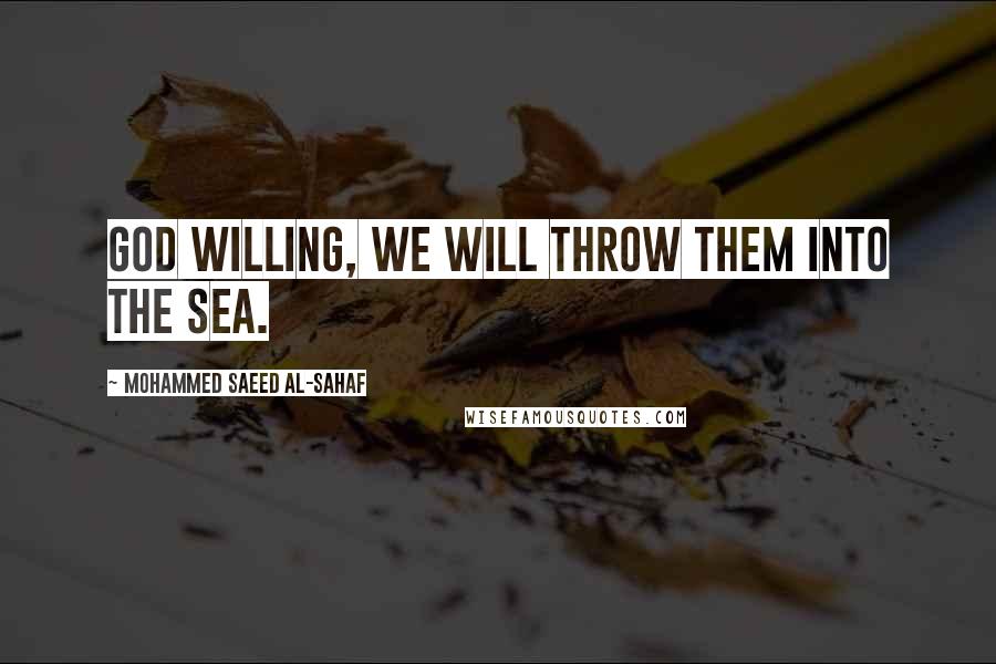 Mohammed Saeed Al-Sahaf Quotes: God willing, we will throw them into the sea.