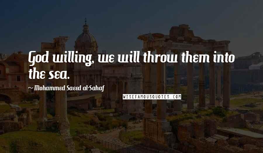 Mohammed Saeed Al-Sahaf Quotes: God willing, we will throw them into the sea.