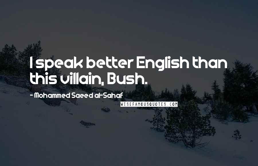 Mohammed Saeed Al-Sahaf Quotes: I speak better English than this villain, Bush.