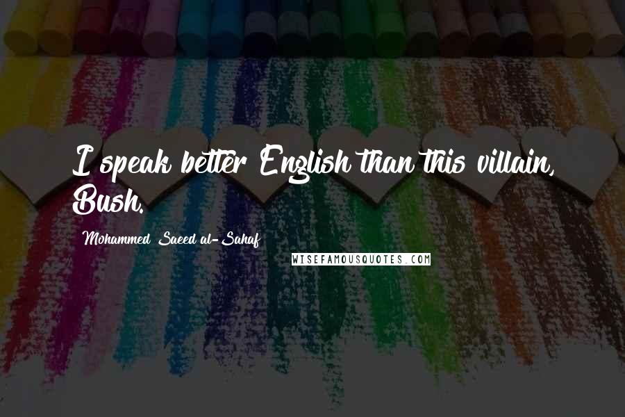Mohammed Saeed Al-Sahaf Quotes: I speak better English than this villain, Bush.
