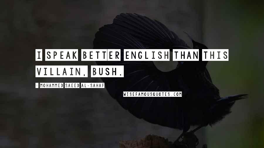 Mohammed Saeed Al-Sahaf Quotes: I speak better English than this villain, Bush.