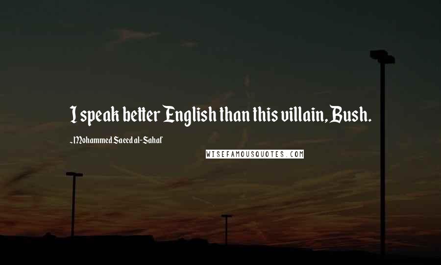Mohammed Saeed Al-Sahaf Quotes: I speak better English than this villain, Bush.