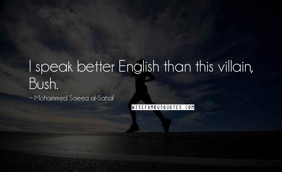 Mohammed Saeed Al-Sahaf Quotes: I speak better English than this villain, Bush.