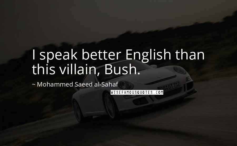 Mohammed Saeed Al-Sahaf Quotes: I speak better English than this villain, Bush.