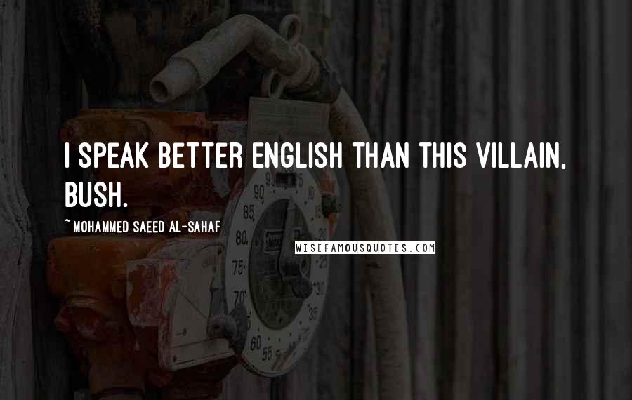 Mohammed Saeed Al-Sahaf Quotes: I speak better English than this villain, Bush.
