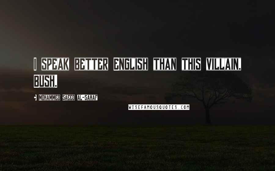 Mohammed Saeed Al-Sahaf Quotes: I speak better English than this villain, Bush.