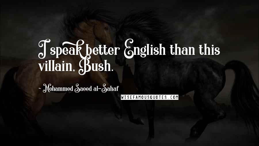 Mohammed Saeed Al-Sahaf Quotes: I speak better English than this villain, Bush.