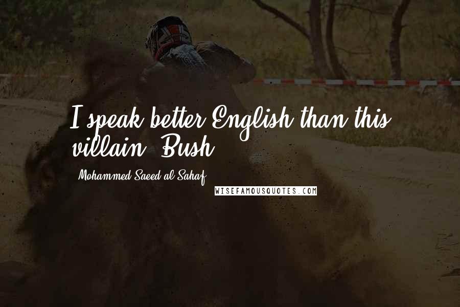 Mohammed Saeed Al-Sahaf Quotes: I speak better English than this villain, Bush.