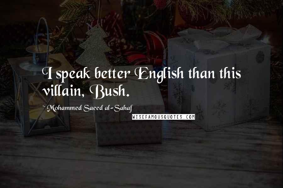 Mohammed Saeed Al-Sahaf Quotes: I speak better English than this villain, Bush.