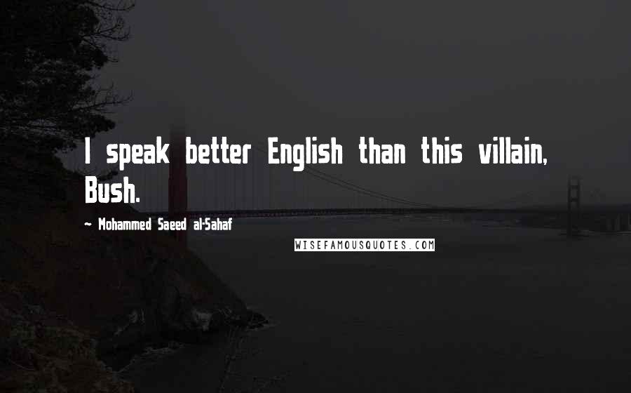 Mohammed Saeed Al-Sahaf Quotes: I speak better English than this villain, Bush.