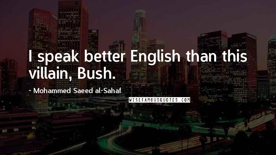 Mohammed Saeed Al-Sahaf Quotes: I speak better English than this villain, Bush.