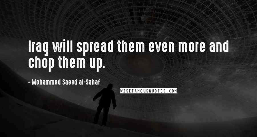 Mohammed Saeed Al-Sahaf Quotes: Iraq will spread them even more and chop them up.