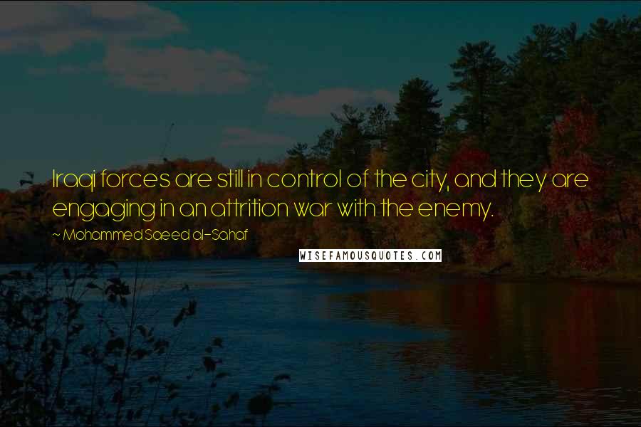 Mohammed Saeed Al-Sahaf Quotes: Iraqi forces are still in control of the city, and they are engaging in an attrition war with the enemy.