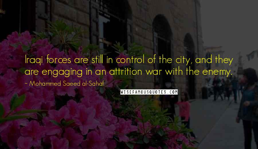 Mohammed Saeed Al-Sahaf Quotes: Iraqi forces are still in control of the city, and they are engaging in an attrition war with the enemy.