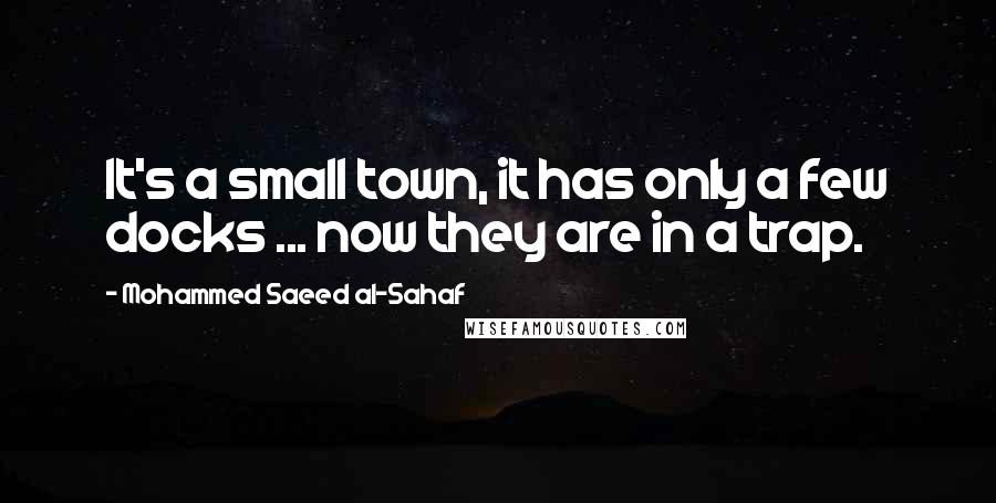 Mohammed Saeed Al-Sahaf Quotes: It's a small town, it has only a few docks ... now they are in a trap.