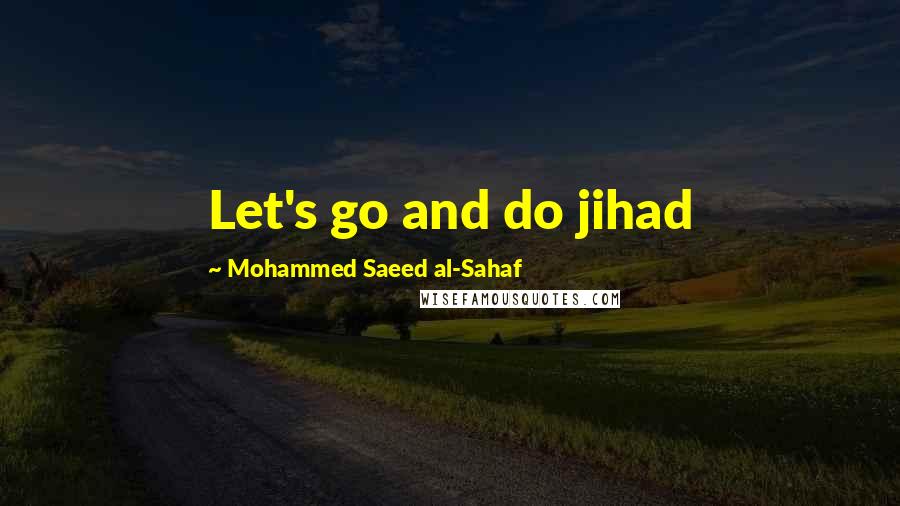 Mohammed Saeed Al-Sahaf Quotes: Let's go and do jihad