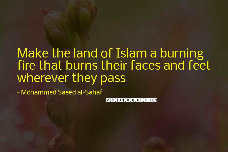 Mohammed Saeed Al-Sahaf Quotes: Make the land of Islam a burning fire that burns their faces and feet wherever they pass