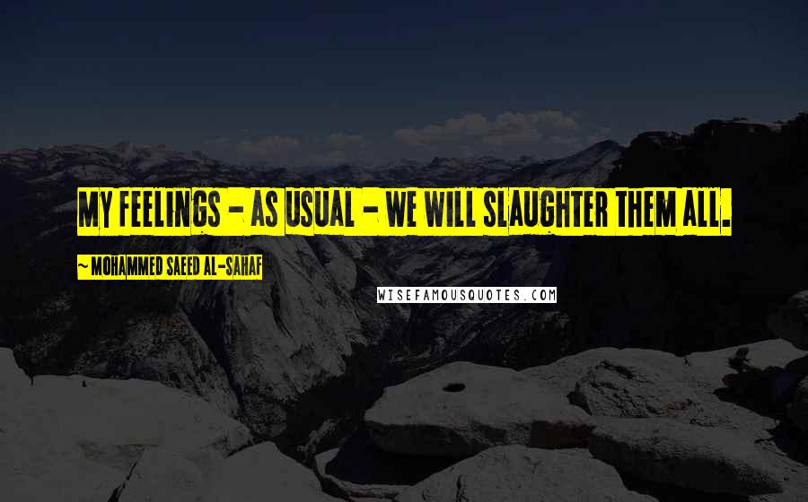 Mohammed Saeed Al-Sahaf Quotes: My feelings - as usual - we will slaughter them all.