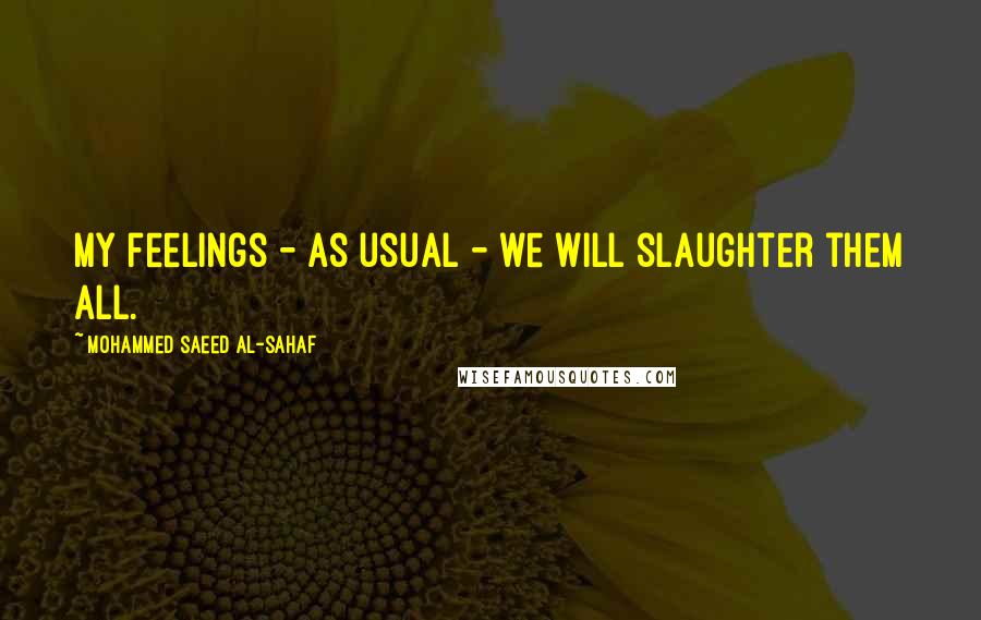 Mohammed Saeed Al-Sahaf Quotes: My feelings - as usual - we will slaughter them all.