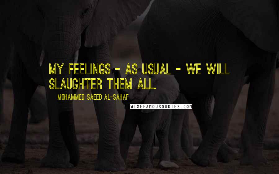 Mohammed Saeed Al-Sahaf Quotes: My feelings - as usual - we will slaughter them all.