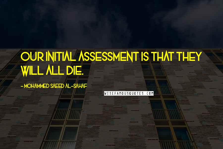 Mohammed Saeed Al-Sahaf Quotes: Our initial assessment is that they will all die.