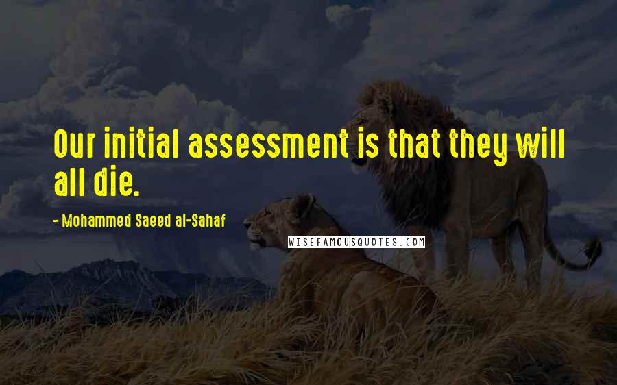 Mohammed Saeed Al-Sahaf Quotes: Our initial assessment is that they will all die.
