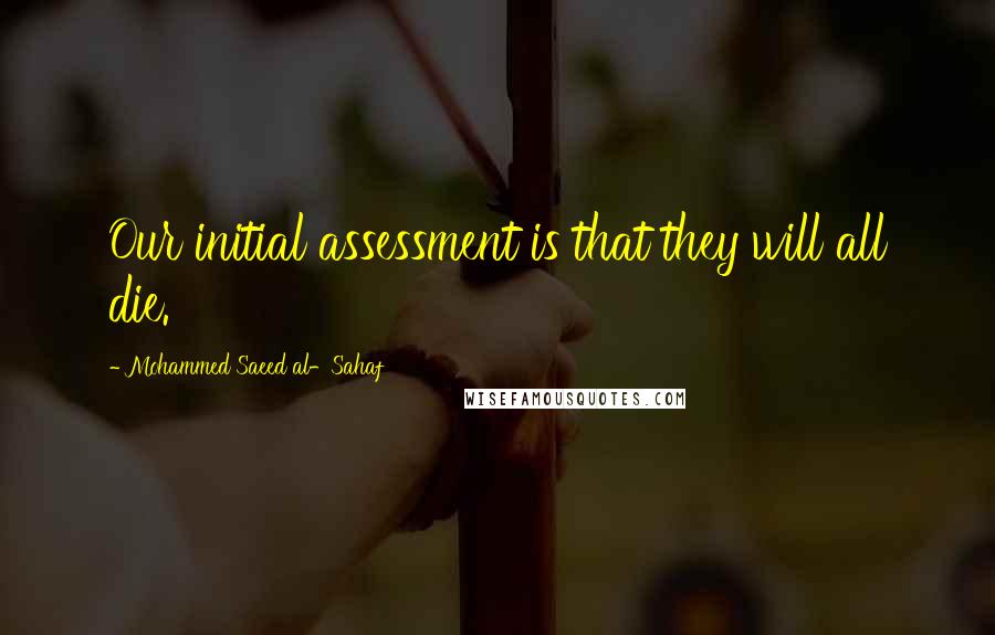 Mohammed Saeed Al-Sahaf Quotes: Our initial assessment is that they will all die.