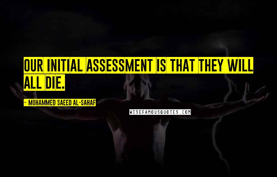 Mohammed Saeed Al-Sahaf Quotes: Our initial assessment is that they will all die.