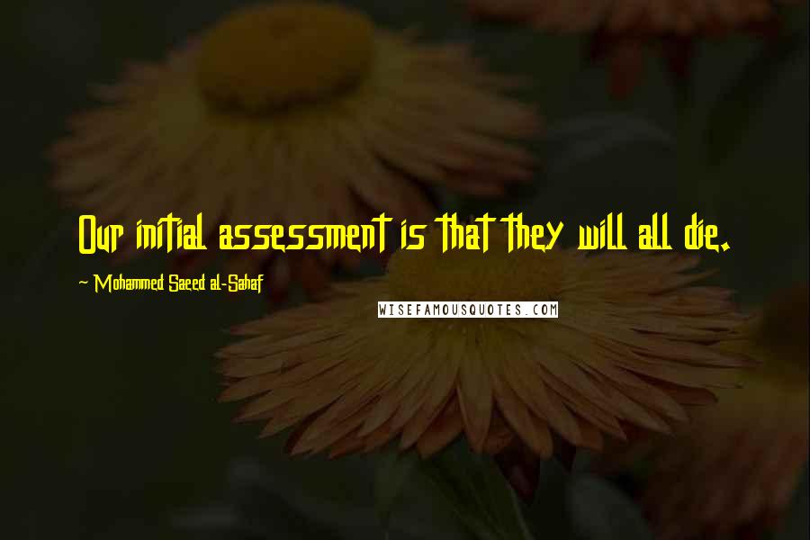 Mohammed Saeed Al-Sahaf Quotes: Our initial assessment is that they will all die.