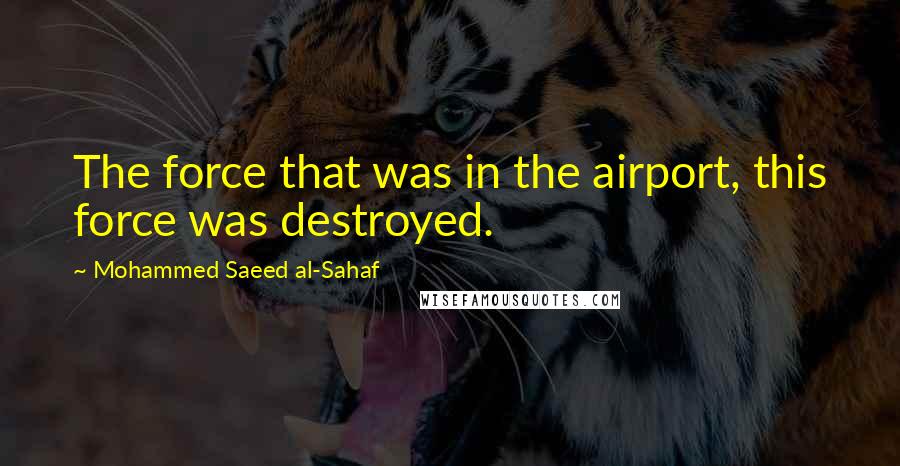 Mohammed Saeed Al-Sahaf Quotes: The force that was in the airport, this force was destroyed.