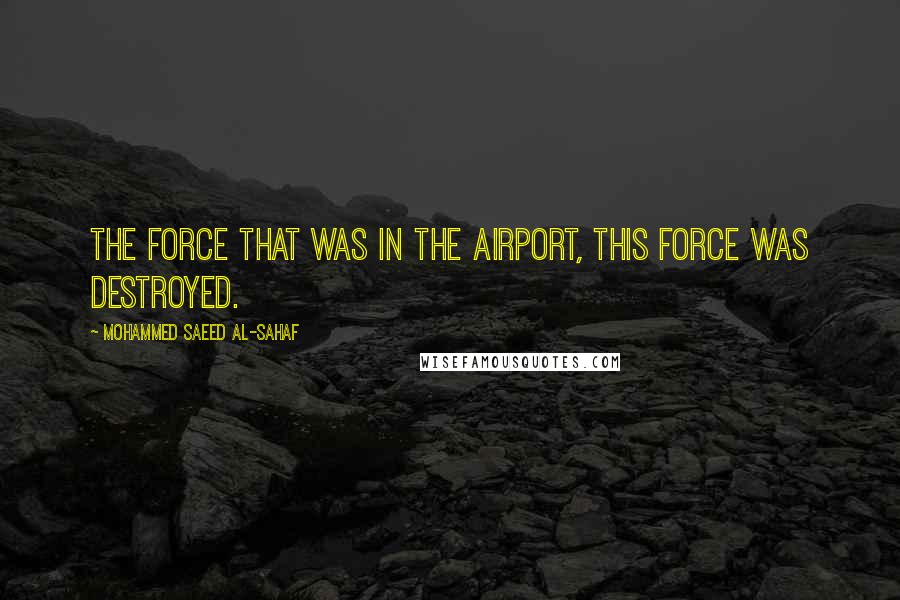 Mohammed Saeed Al-Sahaf Quotes: The force that was in the airport, this force was destroyed.