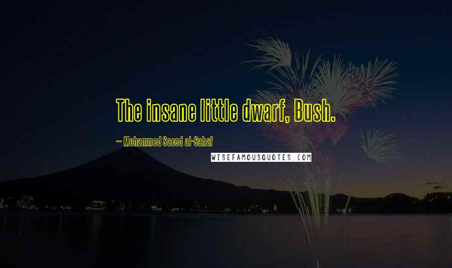 Mohammed Saeed Al-Sahaf Quotes: The insane little dwarf, Bush.