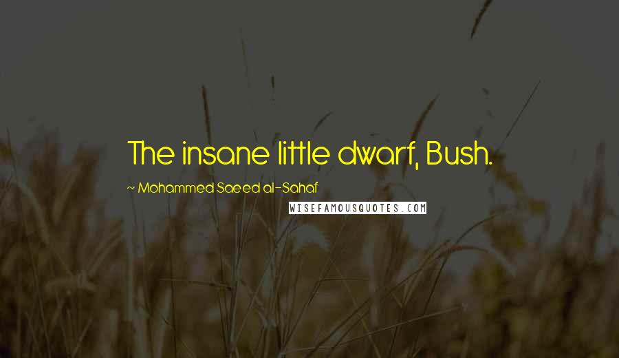 Mohammed Saeed Al-Sahaf Quotes: The insane little dwarf, Bush.