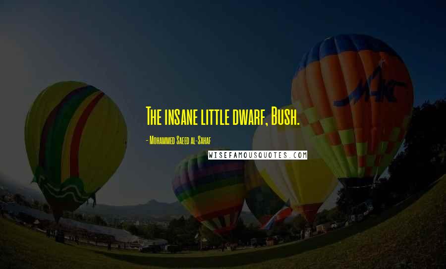 Mohammed Saeed Al-Sahaf Quotes: The insane little dwarf, Bush.