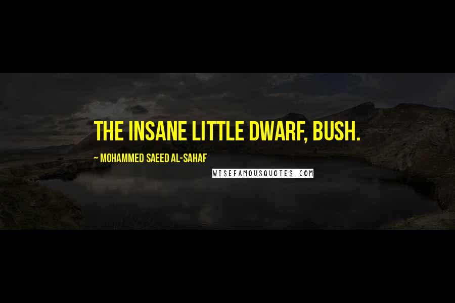 Mohammed Saeed Al-Sahaf Quotes: The insane little dwarf, Bush.