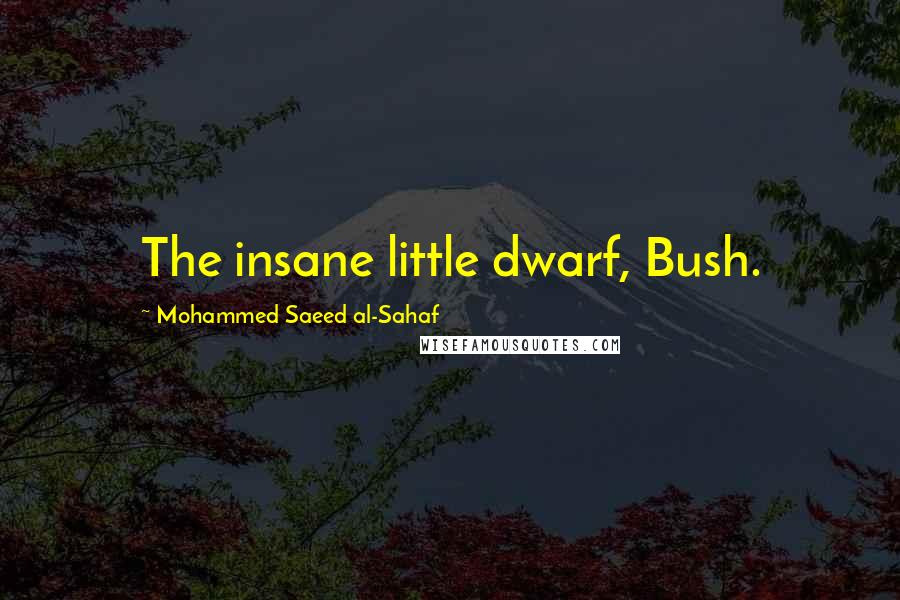 Mohammed Saeed Al-Sahaf Quotes: The insane little dwarf, Bush.