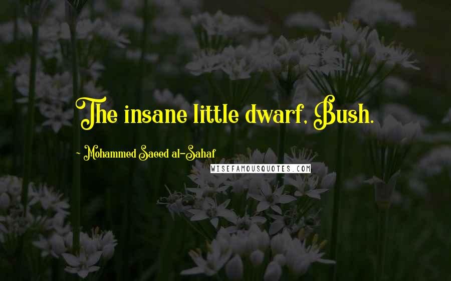 Mohammed Saeed Al-Sahaf Quotes: The insane little dwarf, Bush.