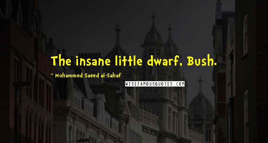 Mohammed Saeed Al-Sahaf Quotes: The insane little dwarf, Bush.