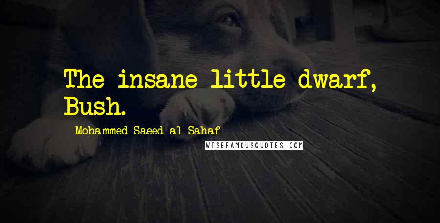 Mohammed Saeed Al-Sahaf Quotes: The insane little dwarf, Bush.