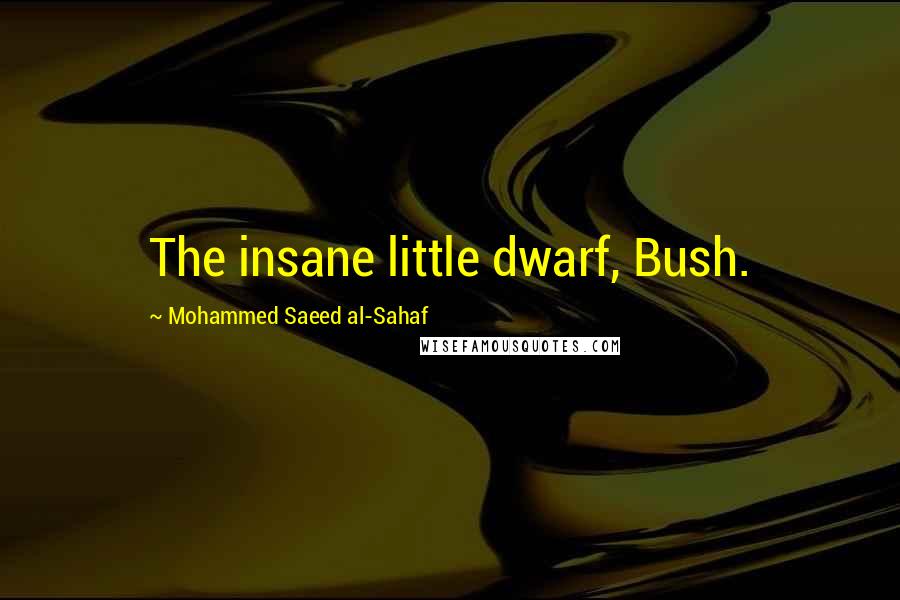 Mohammed Saeed Al-Sahaf Quotes: The insane little dwarf, Bush.