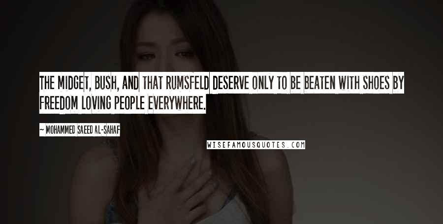 Mohammed Saeed Al-Sahaf Quotes: The midget, Bush, and that Rumsfeld deserve only to be beaten with shoes by freedom loving people everywhere.