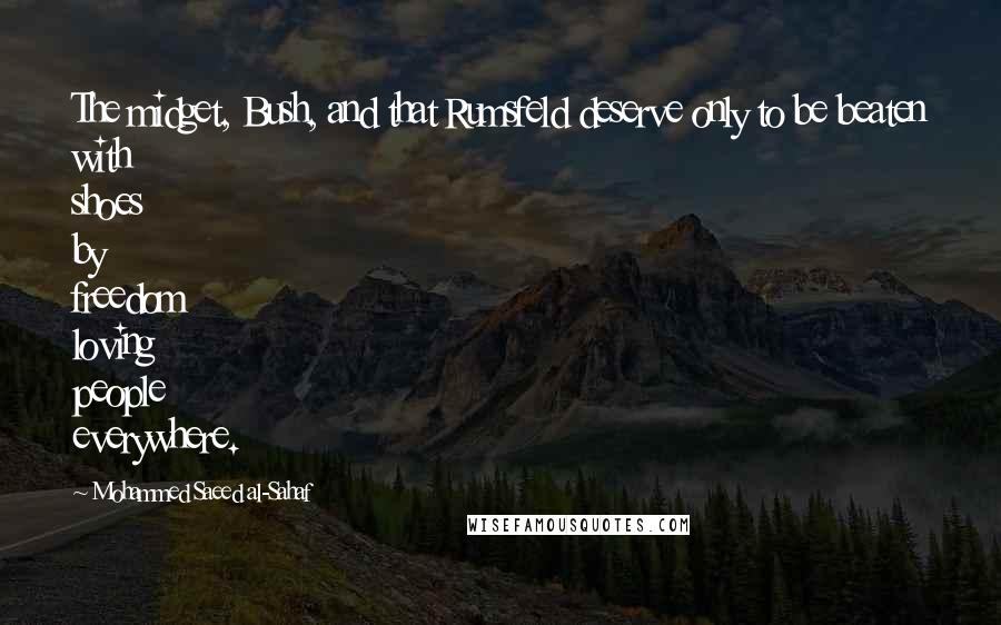 Mohammed Saeed Al-Sahaf Quotes: The midget, Bush, and that Rumsfeld deserve only to be beaten with shoes by freedom loving people everywhere.