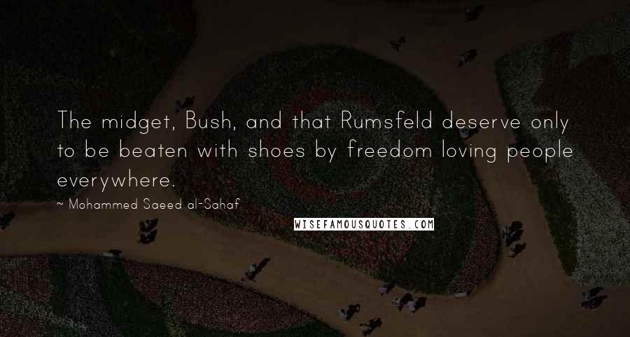 Mohammed Saeed Al-Sahaf Quotes: The midget, Bush, and that Rumsfeld deserve only to be beaten with shoes by freedom loving people everywhere.