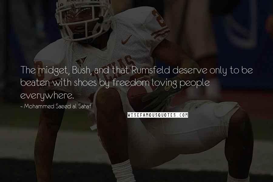Mohammed Saeed Al-Sahaf Quotes: The midget, Bush, and that Rumsfeld deserve only to be beaten with shoes by freedom loving people everywhere.