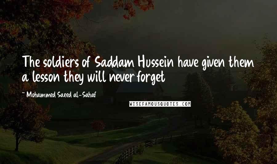 Mohammed Saeed Al-Sahaf Quotes: The soldiers of Saddam Hussein have given them a lesson they will never forget