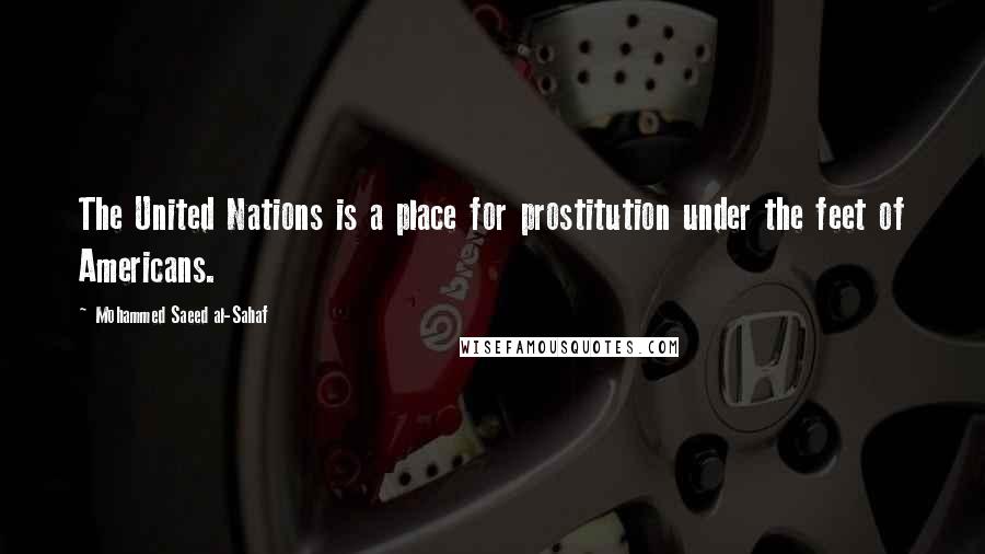 Mohammed Saeed Al-Sahaf Quotes: The United Nations is a place for prostitution under the feet of Americans.