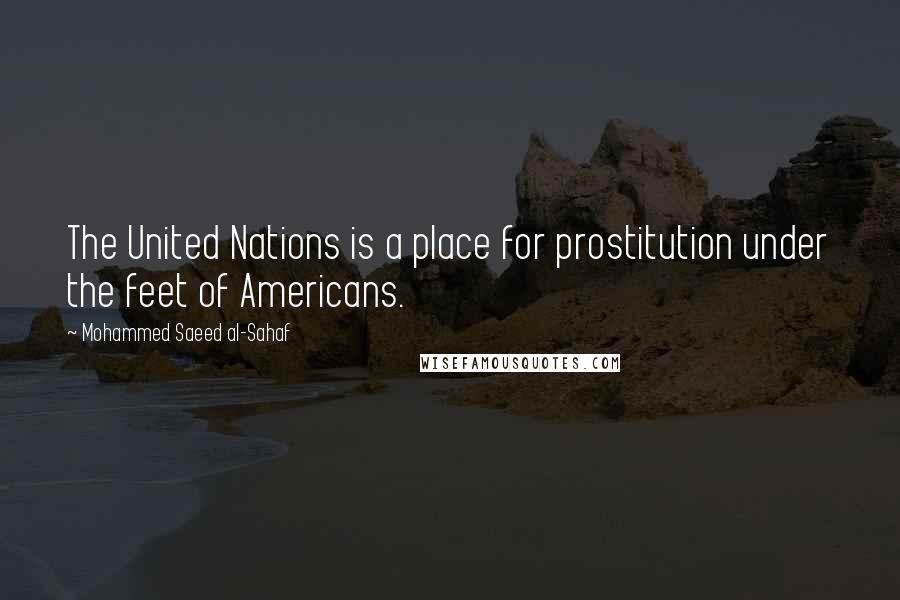 Mohammed Saeed Al-Sahaf Quotes: The United Nations is a place for prostitution under the feet of Americans.