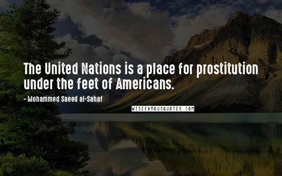 Mohammed Saeed Al-Sahaf Quotes: The United Nations is a place for prostitution under the feet of Americans.