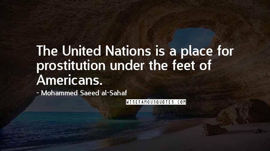 Mohammed Saeed Al-Sahaf Quotes: The United Nations is a place for prostitution under the feet of Americans.